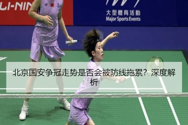 北京国安争冠走势是否会被防线拖累？深度解析