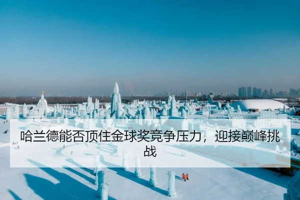 哈兰德能否顶住金球奖竞争压力，迎接巅峰挑战