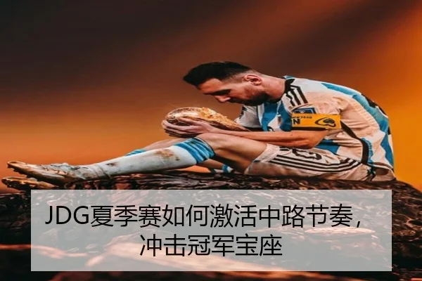 JDG夏季赛如何激活中路节奏，冲击冠军宝座
